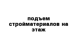 подъем стройматериалов на этаж